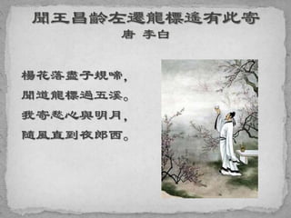 楊花落盡子規啼，
聞道龍標過五溪。
我寄愁心與明月，
隨風直到夜郎西。
 