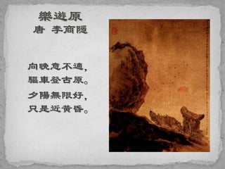 向晚意不適，
驅車登古原。
夕陽無限好，
只是近黃昏。
 