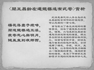 楊花落盡子規啼，
聞道龍標過五溪。
我寄愁心與明月，
隨風直到夜郎西。
此詩是唐代詩人李白為好友
王昌齡貶官而作的抒發感憤、
寄以慰藉的一首七絕。
首句寫出了春光消逝時的蕭
條景況，渲染了環境氣氛的黯
淡、悽楚。次句是對王昌齡左
遷赴任路途險遠的描畫，顯出
李白對詩友遠謫的關切與同情。
三、四兩句寄情于景，對詩友
進行由衷的勸勉和寬慰。全詩
選擇了楊花、子規、明月、風
等意象，以奇特的想像力編織
出一個朦朧的夢境，通過對景
物的描寫，表達了作者對王昌
齡懷才不遇的惋惜與同情之意。
 