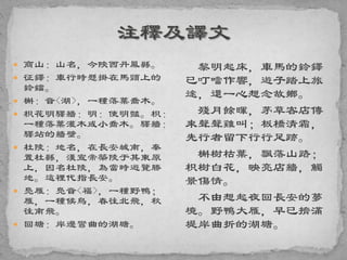  商山：山名，今陝西丹鳳縣。
 征鐸：車行時懸掛在馬頸上的
鈴鐺。
 槲：音<湖>，一種落葉喬木。
 枳花明驛牆：明：使明豔。枳：
一種落葉灌木或小喬木。驛牆：
驛站的牆壁。
 杜陵：地名，在長安城南，秦
置杜縣，漢宣帝築陵于其東原
上，因名杜陵，為當時遊覽勝
地。這裡代指長安。
 鳧雁：鳧音<福>，一種野鴨；
雁，一種候鳥，春往北飛，秋
往南飛。
 回塘：岸邊彎曲的湖塘。
黎明起床，車馬的鈴鐸
已叮噹作響，遊子踏上旅
途，還一心想念故鄉。
殘月餘暉，茅草客店傳
來聲聲雞叫；板橋清霜，
先行者留下行行足跡。
槲樹枯葉，飄落山路；
枳樹白花，映亮店牆，觸
景傷情。
不由想起夜回長安的夢
境。野鴨大雁，早已擠滿
堤岸曲折的湖塘。
 