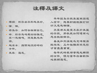  嬋娟：形容姿容形態美好。
 慵：懶。
 若為容：如何去妝飾自己。
 碎：形容鳥鳴聲紛紜雜遝，
非一鳥獨鳴，而是數鳥共
語。
 越溪女：指西施浣紗時的
女伴。
 芙蓉：蓮花。
早年因為容貌美麗被誤選
入宮中；想要對鏡梳妝打扮
卻又意態懶慵。
承蒙君王寵愛不在於美麗
的容貌，那教我如何還有心
思去梳妝飾容。
春風和煦溫暖鳥兒啼聲清
脆悅耳；正午豔陽高照花影
才會疊疊重重。
每年此時我都會想起鄉間
的女伴，懷念當年自由歡快
地採擷蓮花。
 