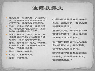  謝脁北樓：即謝脁樓，又名謝公
樓，為南朝齊詩人謝脁任宣城太
守時所建，是宣城的登覽勝地。
 江城：泛指水邊的城，這裡指宣
城。唐代江南地區的方言，無論
大水小水都稱之為“江”。
 兩水：指宛溪、句溪。明鏡：指
拱橋橋洞和它在水中的倒影合成
的圓形，像明亮的鏡子一樣。
 雙橋：指橫跨溪水的上、下兩橋。
上橋即鳳凰橋，在城的東南泰和
門外；下橋即濟川橋。
 彩虹：指水中的橋影。
 人煙：人家裡的炊煙。
 北樓：即謝脁樓。
江邊的城池好像在畫中一樣
美麗，山色漸晚，我登上謝
朓樓遠眺晴空。
兩條江之間，一潭湖水像一
面明亮的鏡子；江上兩座橋
仿佛天上落下的彩虹。
橘林柚林掩映在令人感到寒
意的炊煙之中；秋色蒼茫，
梧桐也已經顯得衰老。
除了我還有誰會想著到謝朓
北樓來，迎著蕭颯的秋風，
懷念謝先生呢？
 