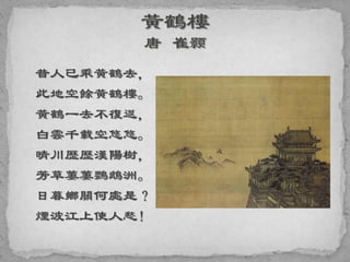 昔人已乘黃鶴去，
此地空餘黃鶴樓。
黃鶴一去不復返，
白雲千載空悠悠。
晴川歷歷漢陽樹，
芳草萋萋鸚鵡洲。
日暮鄉關何處是？
煙波江上使人愁！
 