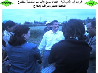 ‫الميدانية‬ ‫الزيارات‬:‫بالقطاع‬ ‫المتدخلة‬ ‫األطراف‬ ‫جميع‬ ‫التقاء‬
‫والفالح‬ ‫الباحث،المكثر،المراقب‬
‫كوسام‬COSEM
 