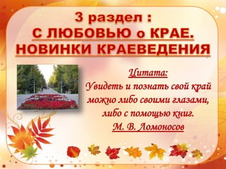 Цитата:
Увидеть и познать свой край
можно либо своими глазами,
либо с помощью книг.
М. В. Ломоносов
 