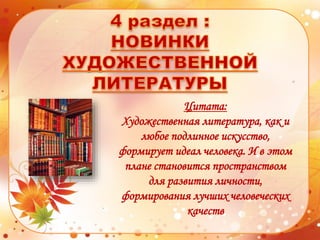 Цитата:
Художественная литература, как и
любое подлинное искусство,
формирует идеал человека. И в этом
плане становится пространством
для развития личности,
формирования лучших человеческих
качеств
 