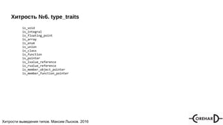 Хитрости мультипоточочности, Максим Лысков, 2016Хитрости выведения типов. Максим Лысков. 2016
Хитрость №6. type_traits
is_void
is_integral
is_floating_point
is_array
is_enum
is_union
is_class
is_function
is_pointer
is_lvalue_reference
is_rvalue_reference
is_member_object_pointer
is_member_function_pointer
 