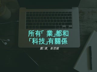 所有「 業」都和
「科技」有關係
舊 業，新思維
 