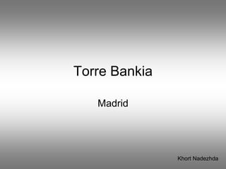 Torre Bankia
Madrid
Khort Nadezhda
 