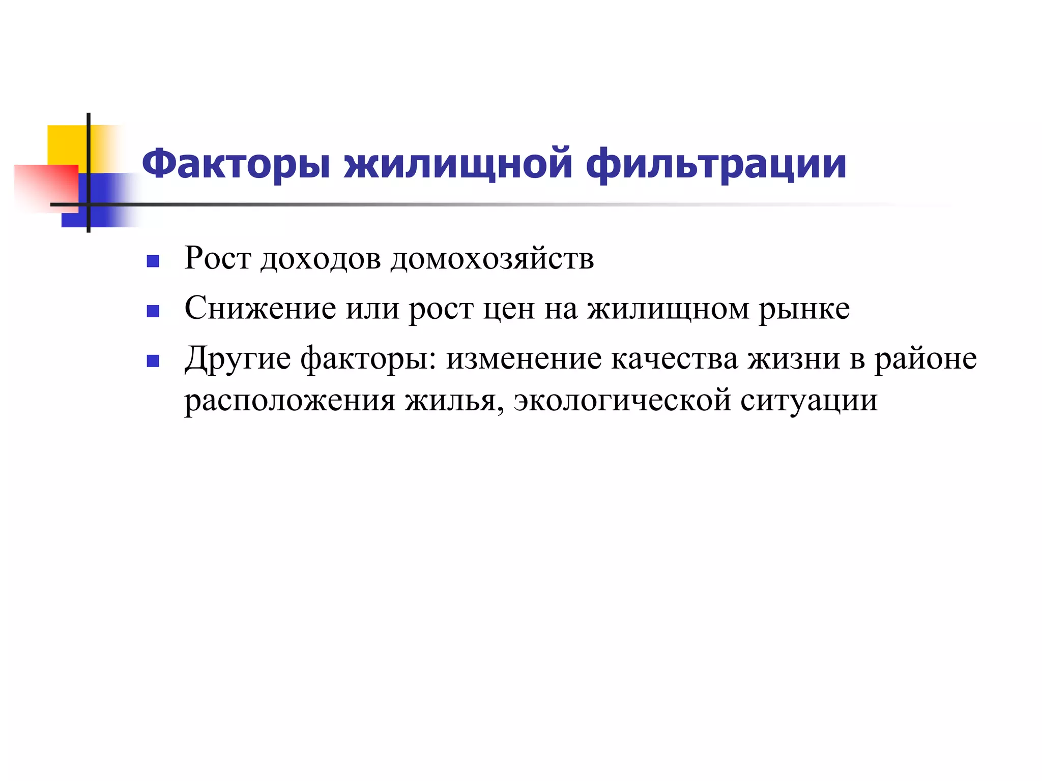 Факторы жилищной фильтрации
 Рост доходов домохозяйств
 Снижение или рост цен на жилищном рынке
 Другие факторы: изменение качества жизни в районе
расположения жилья, экологической ситуации
 