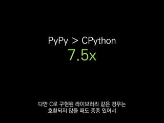 PyPy ＞ CPython
7.5x
저희는 아직 채택하지 못 했어요.
 