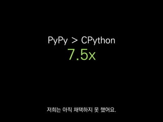 파이썬 3나 PyPy
저희는 파이썬 2.7과 CPython
둘 다 벗어나지 못 했지만
 