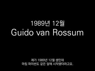 1989년 12월
Guido van Rossum
제가 1989년 12월 생인데
마침 파이썬도 같은 달에 시작됐더라고요.
 