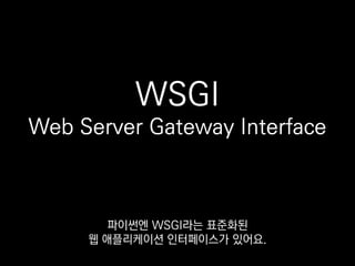 WSGI
Web Server Gateway Interface
이 인터페이스를 따르고 있을 거예요.
 
