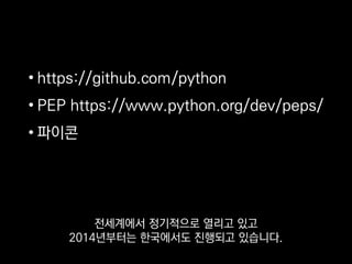 • https://github.com/python
• PEP https://www.python.org/dev/peps/
• 파이콘
전세계에서 정기적으로 열리고 있고
2014년부터는 한국에서도 진행되고 있습니다.
 
