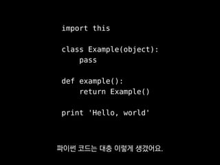 import this
class Example(object):
pass
def example():
return Example()
print 'Hello, world'
파이썬 코드는 대충 이렇게 생겼어요.
 