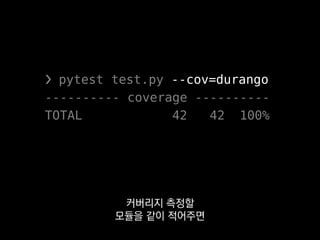 ❯ pytest test.py --cov=durango
---------- coverage ----------
TOTAL 42 42 100%
얼마나 건드렸는지
정확하게 알 수 있죠.
 