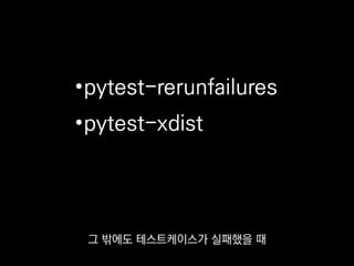 •pytest-rerunfailures
•pytest-xdist
보통 시간에 민감한 테스트케이스는
미묘한 시간차로 실패할 때가 있거든요.
 