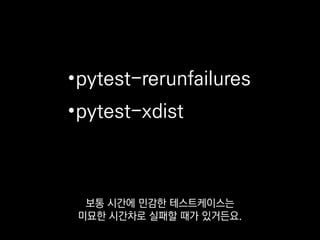 •pytest-rerunfailures
•pytest-xdist
또 테스트 케이스들을 나눠서
여러 스레드나 머신에서 병렬적으로 돌려주는
 