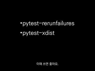 •pytest-rerunfailures
•pytest-xdist
pytest-xdist 같은
유용한 플러그인이 많이 있으니까
 