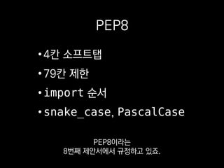 PEP8
•4칸 소프트탭
•79칸 제한
•import 순서
•snake_case, PascalCase
코드의 최대 폭이
79칸을 넘지 말아야 한다든가
 