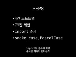 PEP8
•4칸 소프트탭
•79칸 제한
•import 순서
•snake_case, PascalCase
뭐 그런 식이에요.
 