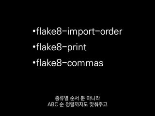 •flake8-import-order
•flake8-print
•flake8-commas
flake8-commas는 list나 dict 등의
리터럴을 여러 줄에 걸쳐서 쓸 때
 