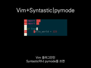 Vim+Syntastic|pymode
저는 이렇게 작업합니다.
 