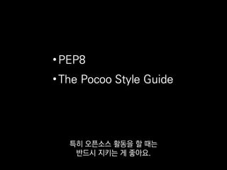 • PEP8
• The Pocoo Style Guide
그래서 저희는 PEP8을 기반으로
좀 더 구체적이고 실용적인 규칙을 제시하는
 