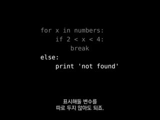 for x in numbers:
if 2 < x < 4:
break
else:
print 'not found'
표시해둘 변수를
따로 두지 않아도 되죠.
 