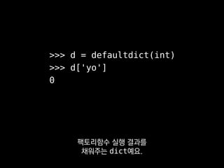 def inf_dict():
return defaultdict(inf_dict)
defaultdict 만드는 함수 자체를
defaultdict의 팩토리함수로 쓰고 있죠?
 