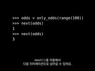 def only_odds(nums):
for n in nums:
if n % 2 == 1:
yield n
next()
next()
next()
next()
next()
레이지 이터레이터를
아주 쉽게 구현할 수 있죠.
 