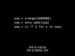 seq = xrange(1000000)
seq = only_odds(seq)
seq = (x ** 2 for x in seq)
이 코드는
0부터 999,999까지의 숫자 중에서
 