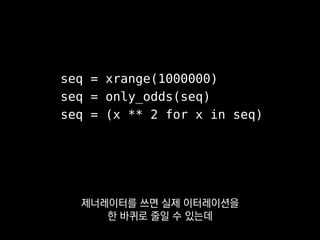 seq = xrange(1000000)
seq = only_odds(seq)
seq = (x ** 2 for x in seq)
홀수만 취한 다음
 