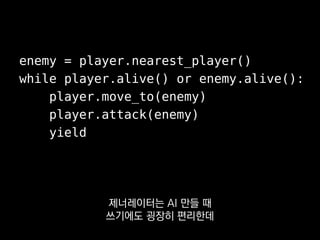enemy = player.nearest_player()
while player.alive() or enemy.alive():
player.move_to(enemy)
player.attack(enemy)
yield
고민...
