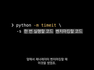 ❯ python -m timeit 
-s 한 번 실행할 코드 벤치마킹할 코드
적당히 너무 오래 걸리지 않는 선에서
반복실행한 다음
 