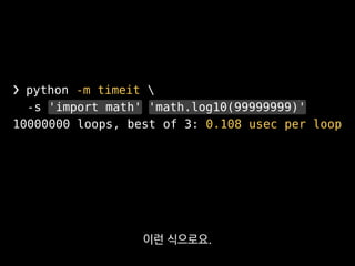 ❯ python -m timeit 
-s 'import math' 'math.log10(99999999)'
10000000 loops, best of 3: 0.108 usec per loop
여기서 math 모듈을 im...