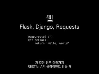 웹
Flask, Django, Requests
@app.route('/')
def hello():
return 'Hello, world'
저 같은 경우 여러가지
RESTful API 클라이언트 만들 때
 