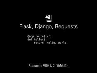 웹
Flask, Django, Requests
@app.route('/')
def hello():
return 'Hello, world'
Requests 덕을 많이 봤습니다.
 