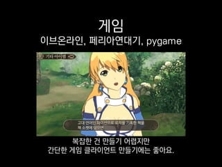 게임
이브온라인, 페리아연대기, pygame
아까 보신 김영호 님의 총알피하기 게임도
클라이언트를 이것으로 만들었어요.
 