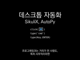 데스크톱 자동화
SikuliX, AutoPy
click( )
type('cmd')
type(Key.ENTER)
이런 것으로 업무 생산성을
많이 높일 수 있을 것 같아요.
 