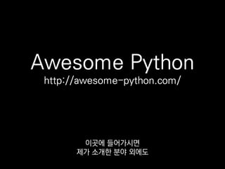 Awesome Python
http://awesome-python.com/
파이썬이 어떻게 쓰이고 있는지
살펴볼 수 있습니다.
 