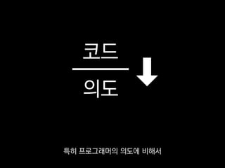 코드
의도
특히 프로그래머의 의도에 비해서
 
