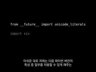 from __future__ import unicode_literals
import six
__future__ 모듈로 3의 특성 중
유용한 몇 가지를 가져와서 쓰고 있어요.
 