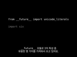 from __future__ import unicode_literals
import six
한편 저희 내부 코드가 아닌
외부에 공개할 오픈소스 라이브러리를 만들 땐
 