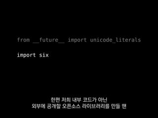 from __future__ import unicode_literals
import six
같은 코드로 파이썬 2와 3를
함께 지원하기 위해서
 