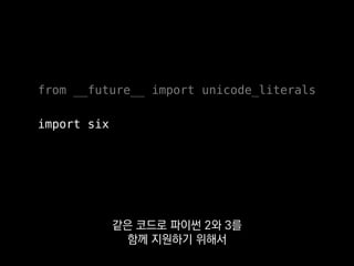 from __future__ import unicode_literals
import six
six라는 라이브러리로
호환성을 갖추고 있어요.
 