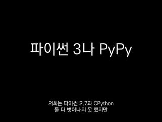파이썬 3나 PyPy
그래도 언젠가는
파이썬 3나 PyPy로 넘어가고자 합니다.
 