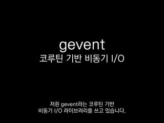 greenlet
코루틴
http://lee-seungjae.github.io/greenlet.html ― 이승재, 2011
원래 파이썬엔 코루틴이 없지만
greenlet이라는 라이브러리가
 