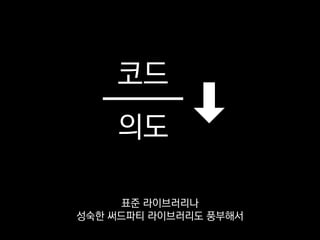 코드
의도
표준 라이브러리나
성숙한 써드파티 라이브러리도 풍부해서
 